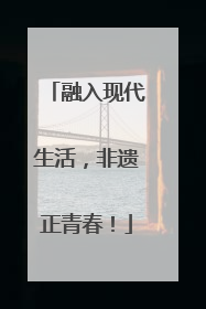 融入现代生活，非遗正青春！
