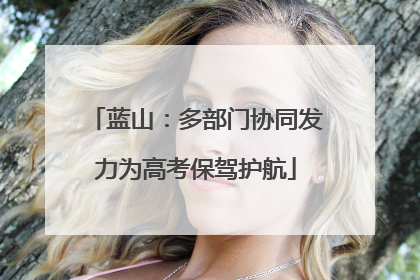 蓝山：多部门协同发力为高考保驾护航