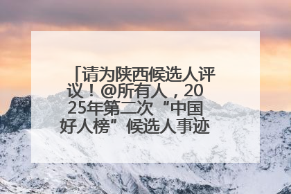 请为陕西候选人评议！@所有人，2025年第二次“中国好人榜”候选人事迹展示评议开始