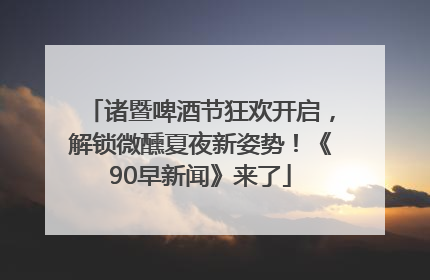 诸暨啤酒节狂欢开启，解锁微醺夏夜新姿势！《90早新闻》来了