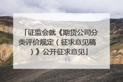 证监会就《期货公司分类评价规定（征求意见稿）》公开征求意见