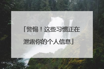 警惕！这些习惯正在泄露你的个人信息