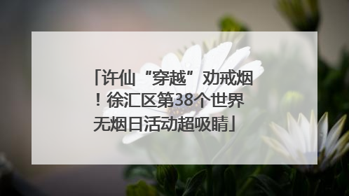许仙“穿越”劝戒烟！徐汇区第38个世界无烟日活动超吸睛