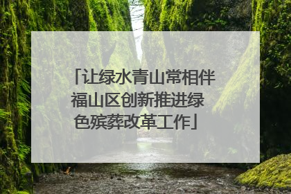 让绿水青山常相伴 福山区创新推进绿色殡葬改革工作