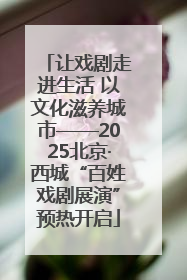 让戏剧走进生活 以文化滋养城市——2025北京·西城“百姓戏剧展演”预热开启