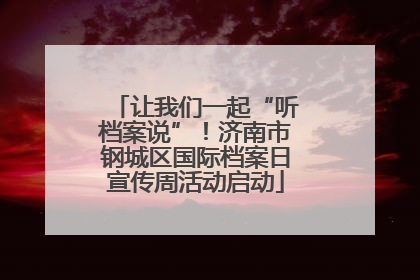 让我们一起“听档案说”！济南市钢城区国际档案日宣传周活动启动