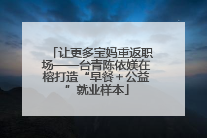 让更多宝妈重返职场——台青陈依媄在榕打造“早餐＋公益”就业样本