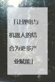 让锂电与机器人的结合为更多产业赋能