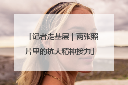 记者走基层｜两张照片里的抗大精神接力