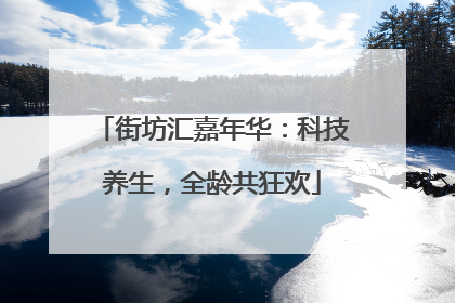 街坊汇嘉年华：科技养生，全龄共狂欢