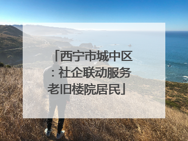 西宁市城中区：社企联动服务老旧楼院居民
