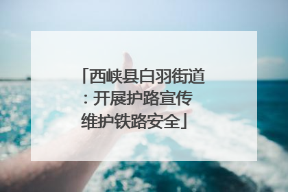 西峡县白羽街道：开展护路宣传 维护铁路安全