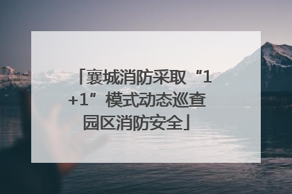 襄城消防采取“1+1”模式动态巡查园区消防安全