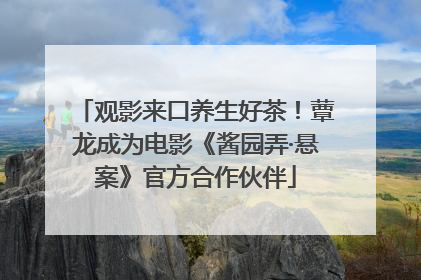 观影来口养生好茶！蕈龙成为电影《酱园弄·悬案》官方合作伙伴