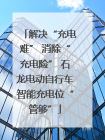 解决“充电难” 消除“充电险” 石龙电动自行车智能充电位“管够”