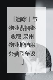 追踪丨与物业费捆绑收取 泉州物业增值服务费引争议