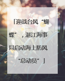 迎战台风“蝴蝶”，湛江海事局启动海上防风“总动员”