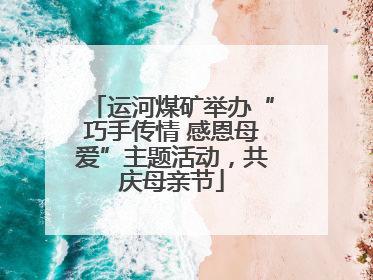 运河煤矿举办“巧手传情 感恩母爱”主题活动，共庆母亲节