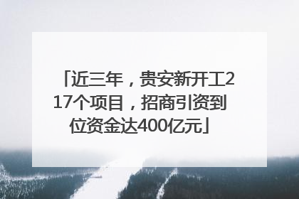 近三年，贵安新开工217个项目，招商引资到位资金达400亿元