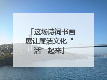 这场诗词书画展让廉洁文化“活”起来