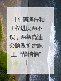 车辆通行和工程进度两不误，两条高速公路改扩建施工“静悄悄”