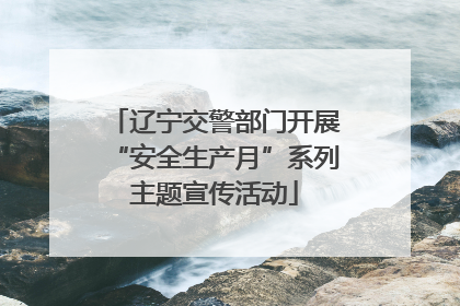 辽宁交警部门开展“安全生产月”系列主题宣传活动