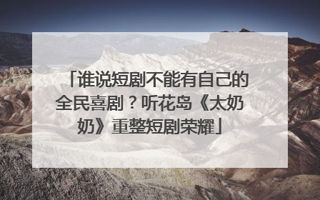 谁说短剧不能有自己的全民喜剧？听花岛《太奶奶》重整短剧荣耀
