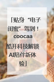 贴身“电子闺蜜”驾到！coocaa酷开科技解锁AI陪伴新体验