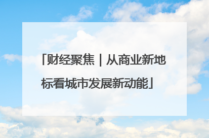 财经聚焦｜从商业新地标看城市发展新动能
