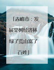 赤峰市：发展果树经济林绿了荒山富了百姓