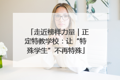 走近榜样力量｜正定特教学校：让“特殊学生”不再特殊