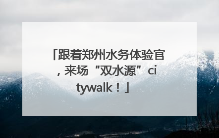 跟着郑州水务体验官，来场“双水源”citywalk！