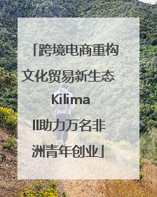 跨境电商重构文化贸易新生态 Kilimall助力万名非洲青年创业