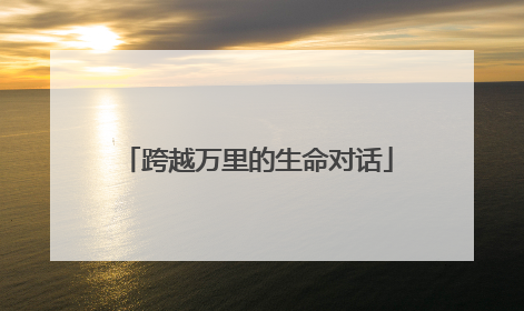 跨越万里的生命对话