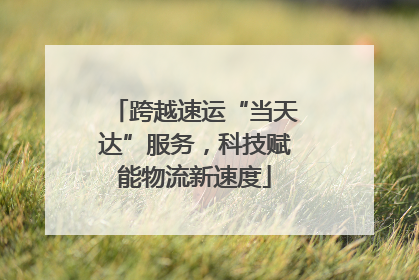 跨越速运“当天达”服务，科技赋能物流新速度