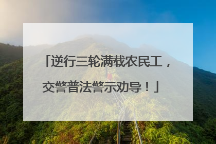 逆行三轮满载农民工，交警普法警示劝导！
