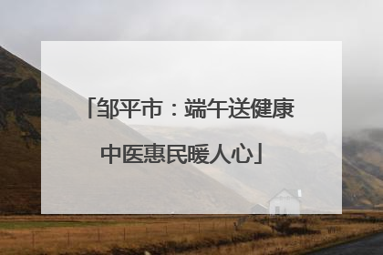 邹平市：端午送健康 中医惠民暖人心