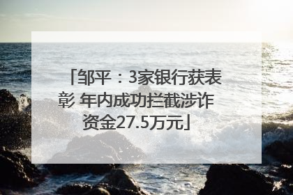 邹平：3家银行获表彰 年内成功拦截涉诈资金27.5万元