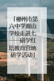 郴州市第六中学观山学校走进七一一研学红培教育营地研学活动