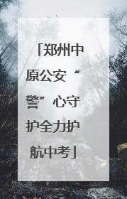 郑州中原公安“警”心守护全力护航中考