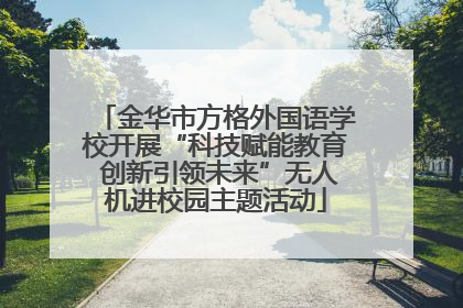 金华市方格外国语学校开展“科技赋能教育 创新引领未来”无人机进校园主题活动