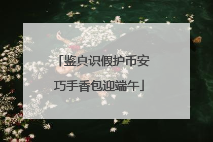 鉴真识假护币安 巧手香包迎端午