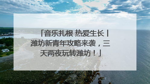 音乐扎根 热爱生长丨潍坊新青年攻略来袭，三天两夜玩转潍坊！