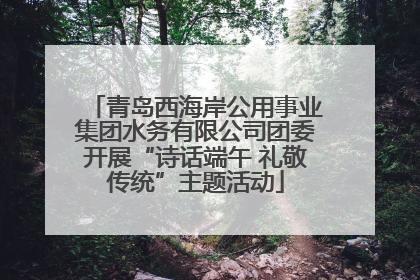 青岛西海岸公用事业集团水务有限公司团委开展“诗话端午 礼敬传统”主题活动