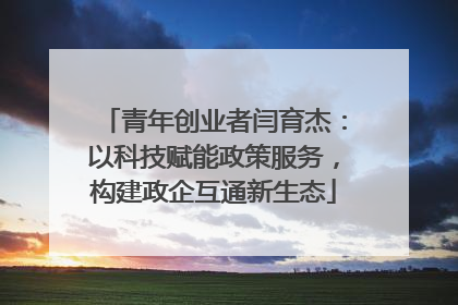 青年创业者闫育杰：以科技赋能政策服务，构建政企互通新生态