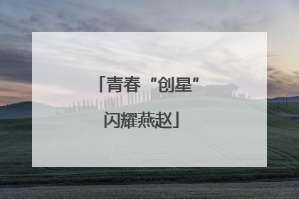 青春“创星” 闪耀燕赵