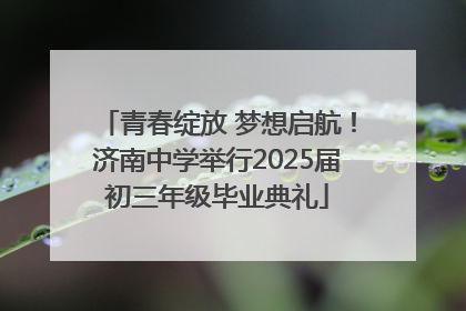 青春绽放 梦想启航！济南中学举行2025届初三年级毕业典礼