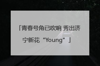 青春号角已吹响 秀出济宁新花“Young”