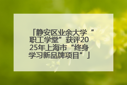静安区业余大学“职工学堂”获评2025年上海市“终身学习新品牌项目”