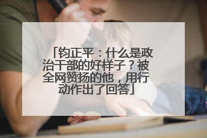 钧正平：什么是政治干部的好样子？被全网赞扬的他，用行动作出了回答